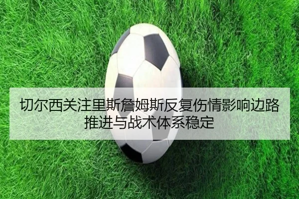 切尔西关注里斯詹姆斯反复伤情影响边路推进与战术体系稳定