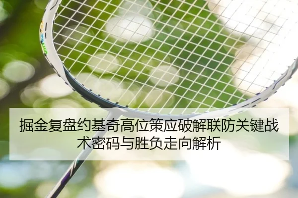 掘金复盘约基奇高位策应破解联防关键战术密码与胜负走向解析