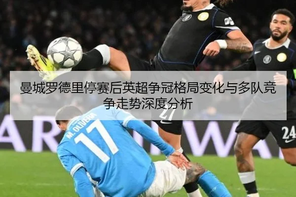 曼城罗德里停赛后英超争冠格局变化与多队竞争走势深度分析