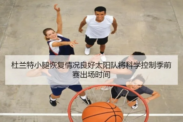杜兰特小腿恢复情况良好太阳队将科学控制季前赛出场时间